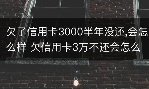 欠了信用卡3000半年没还,会怎么样 欠信用卡3万不还会怎么样