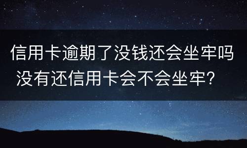 信用卡逾期了没钱还会坐牢吗 没有还信用卡会不会坐牢?