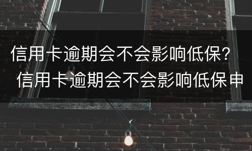 信用卡逾期会不会影响低保？ 信用卡逾期会不会影响低保申请