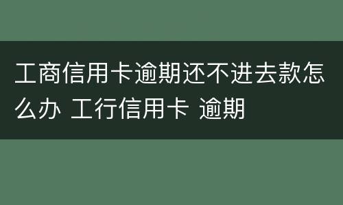 工商信用卡逾期还不进去款怎么办 工行信用卡 逾期