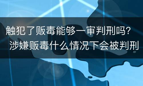 触犯了贩毒能够一审判刑吗？ 涉嫌贩毒什么情况下会被判刑