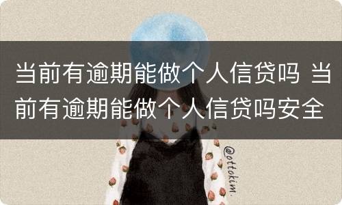 当前有逾期能做个人信贷吗 当前有逾期能做个人信贷吗安全吗
