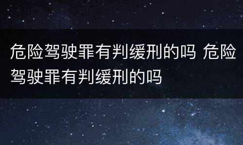 危险驾驶罪有判缓刑的吗 危险驾驶罪有判缓刑的吗