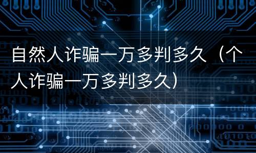 自然人诈骗一万多判多久（个人诈骗一万多判多久）