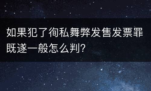 如果犯了徇私舞弊发售发票罪既遂一般怎么判?