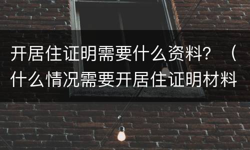 开居住证明需要什么资料？（什么情况需要开居住证明材料）