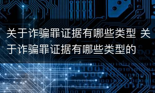关于诈骗罪证据有哪些类型 关于诈骗罪证据有哪些类型的