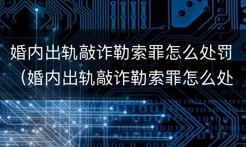 婚内出轨敲诈勒索罪怎么处罚（婚内出轨敲诈勒索罪怎么处罚的）