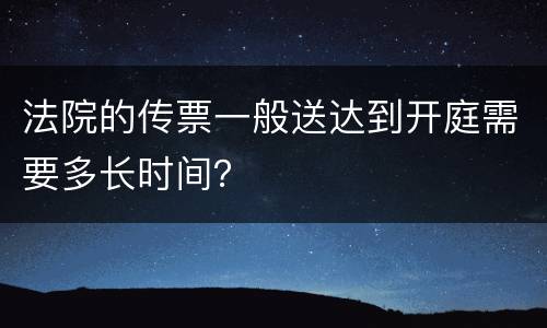 法院的传票一般送达到开庭需要多长时间？