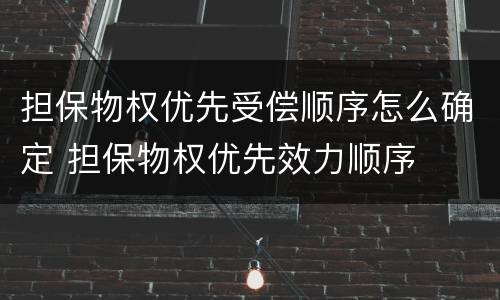 担保物权优先受偿顺序怎么确定 担保物权优先效力顺序