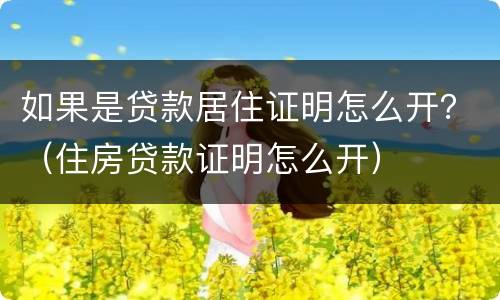 如果是贷款居住证明怎么开？（住房贷款证明怎么开）
