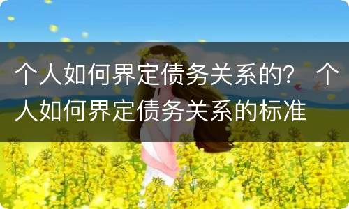 个人如何界定债务关系的？ 个人如何界定债务关系的标准