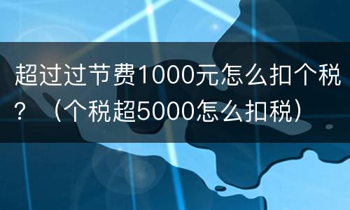 超过过节费1000元怎么扣个税？（个税超5000怎么扣税）