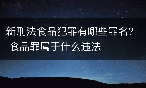 新刑法食品犯罪有哪些罪名？ 食品罪属于什么违法