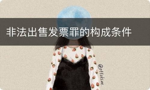 非法出售发票罪的构成条件