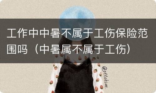工作中中暑不属于工伤保险范围吗（中暑属不属于工伤）