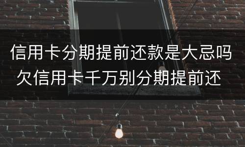 信用卡分期提前还款是大忌吗 欠信用卡千万别分期提前还