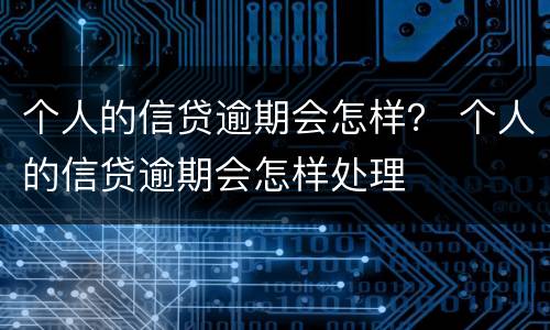 个人的信贷逾期会怎样？ 个人的信贷逾期会怎样处理