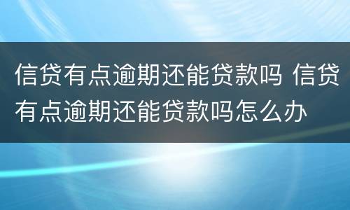 信贷有点逾期还能贷款吗 信贷有点逾期还能贷款吗怎么办
