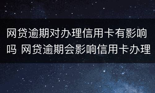网贷逾期对办理信用卡有影响吗 网贷逾期会影响信用卡办理吗