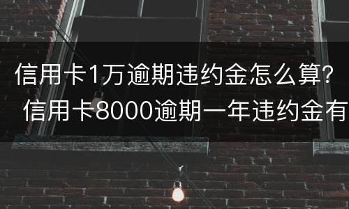 信用卡1万逾期违约金怎么算？ 信用卡8000逾期一年违约金有多少