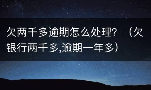 欠两千多逾期怎么处理？（欠银行两千多,逾期一年多）