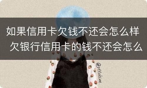 如果信用卡欠钱不还会怎么样 欠银行信用卡的钱不还会怎么样