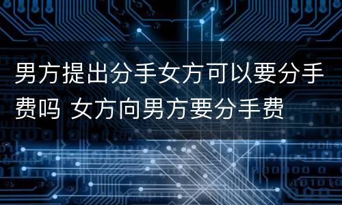 男方提出分手女方可以要分手费吗 女方向男方要分手费