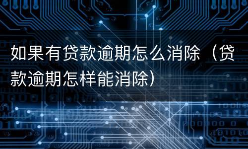 如果有贷款逾期怎么消除（贷款逾期怎样能消除）