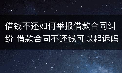 借钱不还如何举报借款合同纠纷 借款合同不还钱可以起诉吗