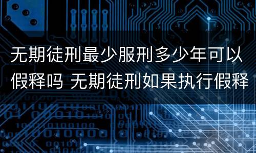 无期徒刑最少服刑多少年可以假释吗 无期徒刑如果执行假释刑期必须要执行多少年以上