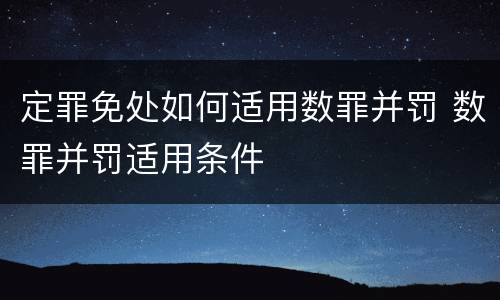 定罪免处如何适用数罪并罚 数罪并罚适用条件