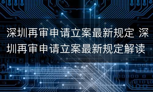 深圳再审申请立案最新规定 深圳再审申请立案最新规定解读