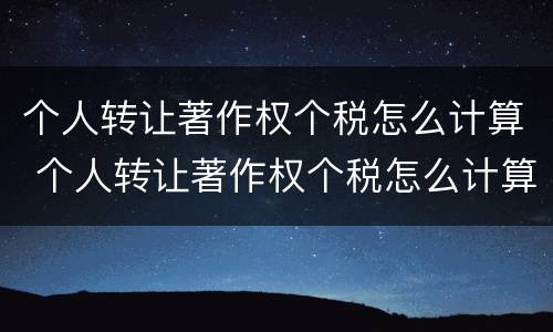 个人转让著作权个税怎么计算 个人转让著作权个税怎么计算公式