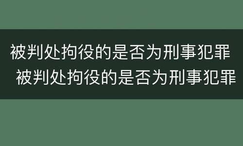 被判处拘役的是否为刑事犯罪 被判处拘役的是否为刑事犯罪怎么查