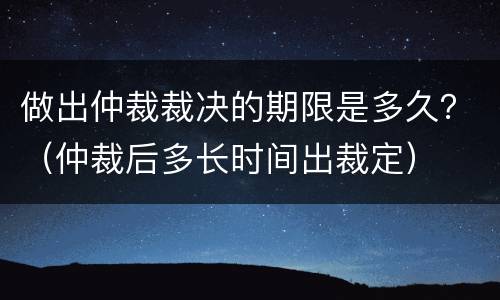 做出仲裁裁决的期限是多久？（仲裁后多长时间出裁定）