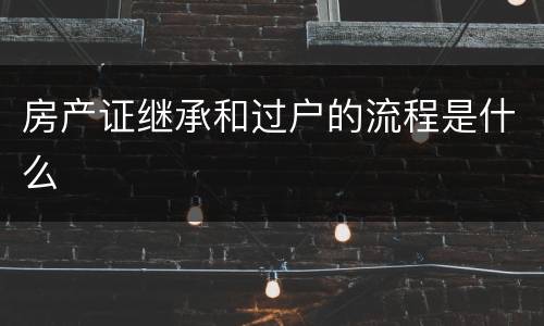 房产证继承和过户的流程是什么