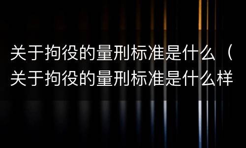 关于拘役的量刑标准是什么（关于拘役的量刑标准是什么样的）