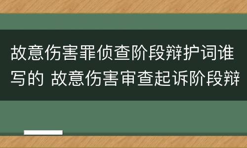 故意伤害罪侦查阶段辩护词谁写的 故意伤害审查起诉阶段辩护词