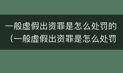 一般虚假出资罪是怎么处罚的（一般虚假出资罪是怎么处罚的呢）