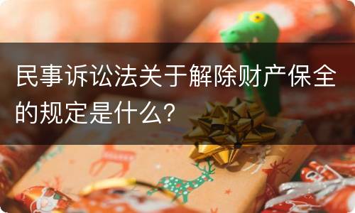 民事诉讼法关于解除财产保全的规定是什么？