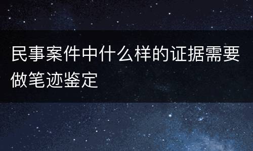民事案件中什么样的证据需要做笔迹鉴定