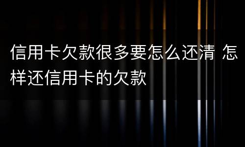 信用卡欠款很多要怎么还清 怎样还信用卡的欠款