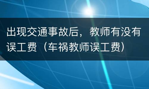 出现交通事故后，教师有没有误工费（车祸教师误工费）