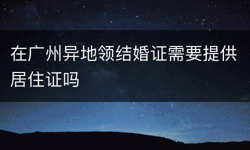 在广州异地领结婚证需要提供居住证吗