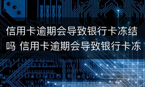 信用卡逾期会导致银行卡冻结吗 信用卡逾期会导致银行卡冻结吗知乎