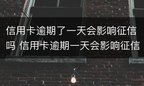 信用卡逾期了一天会影响征信吗 信用卡逾期一天会影响征信吗工商