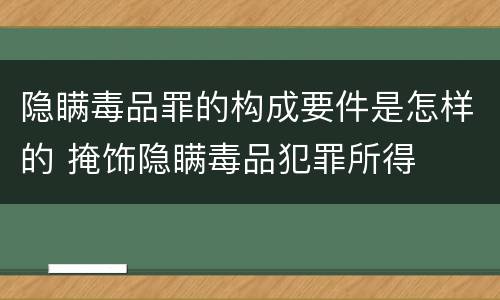 隐瞒毒品罪的构成要件是怎样的 掩饰隐瞒毒品犯罪所得