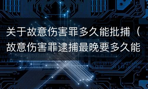 关于故意伤害罪多久能批捕（故意伤害罪逮捕最晚要多久能判刑）