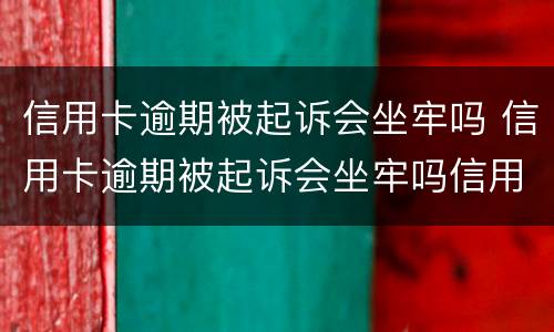 信用卡逾期被起诉会坐牢吗 信用卡逾期被起诉会坐牢吗信用卡还款能设置自动吗